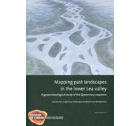 Mapping Past Landscapes in the Lower Lea Valley: A Geoarchaeological Study of the Quaternary Sequence: 55 (MoLAS Monograph)