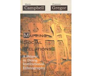 Mapping Social Relations: A Primer in Doing Institutional Ethnography