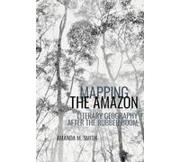 Mapping the Amazon: Literary Geography after the Rubber Boom: 8 (American Tropics: Towards a Literary Geography)