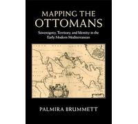 Mapping the Ottomans: Sovereignty, Territory, and Identity in the Early Modern Mediterranean