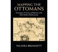Mapping the Ottomans: Sovereignty, Territory, and Identity in the Early Modern Mediterranean