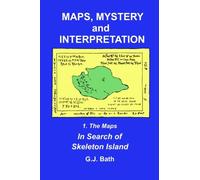 Maps, Mystery and Interpretation: 1. The Maps: In Search of Skeleton Island: Volume 1