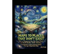 MAPS TO PLACES THAT DON'T EXIST. How to Navigate by Stars You Cannot Touch-and Build Realities Worth Inhabiting: A Cartographer's Guide to Meaning ... Maps (Hard Life Problems Worth Solving)