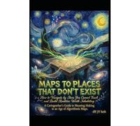 MAPS TO PLACES THAT DON'T EXIST. How to Navigate by Stars You Cannot Touch-and Build Realities Worth Inhabiting: A Cartographer's Guide to Meaning ... Maps (Hard Life Problems Worth Solving)