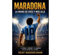 Maradona: La Mano de Dios y Más Allá: La vida completa, el genio, las luchas y el legado eterno de la leyenda más humana del fútbol