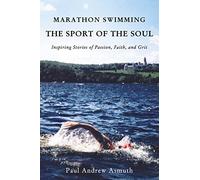 Marathon Swimming The Sport of the Soul: Inspiring Stories of Passion, Faith, and Grit