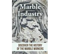Marble Industry: Discover The History Of The Marble Workers