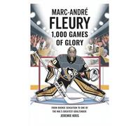 Marc-André Fleury: 1,000 Games of Glory: From Rookie Sensation to One of the NHL’s Greatest Goaltenders