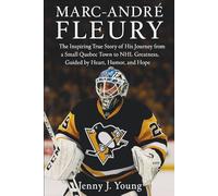 Marc-André Fleury: The Inspiring True Story of His Journey from a Small Quebec Town to NHL Greatness, Guided by Heart, Humor, and Hope