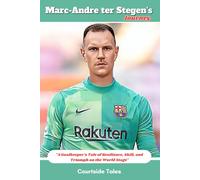 Marc-Andre ter Stegen's Journey: "A Goalkeeper's Tale of Resilience, Skill, and Triumph on the World Stage"