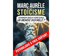 Marc Aurèle et le stoïcisme: Comment mieux vivre dans un monde instable ? (Psychologie à prix coûtant)