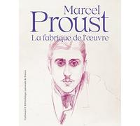 Marcel Proust: La fabrique de l'oeuvre