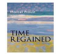 Marcel Proust Time Regained: Metaphysical Novel - Coming to a Full Circle (In Marcel Proust Multicolor