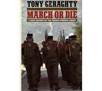 March or Die: A New History of the French Foreign Legion