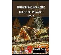 MARCHÉ DE NOËL DE COLOGNE GUIDE DE VOYAGE 2025.: À la découverte des images, des sons et des saveurs de Noël