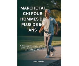 MARCHE TAI CHI POUR HOMMES DE PLUS DE 50 ANS: Techniques pratiques pour améliorer l'équilibre, réduire les tensions articulaires et retrouver une mobilité quotidienne assurée