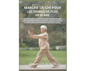 MARCHE TAI CHI POUR LES FEMMES DE PLUS DE 50 ANS: UN PROGRAMME D'EXERCICES DOUX DE 10 MINUTES PAR JOUR POUR DÉVELOPPER LA STABILITÉ, RÉDUIRE LA RIGIDITÉ ET RESTAURER DES MOUVEMENTS ASSURÉS ET CALMES
