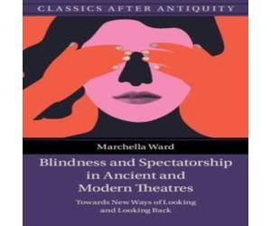 Marchella Ward Blindness & Spectatorship in Ancient & Modern Theatres Marchella Ward Multicolor