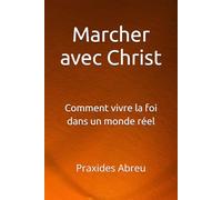 Marcher avec Christ: Comment vivre la foi dans un monde réel