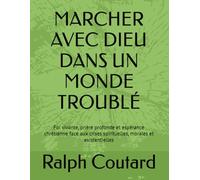 MARCHER AVEC DIEU DANS UN MONDE TROUBLÉ: Foi vivante, prière profonde et espérance chrétienne face aux crises spirituelles, morales et existentielles