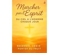 Marcher par l’Esprit : Du Ciel à l’Homme Chaque Jour: Processus divin au quotidien : transformation intérieure, prière, obéissance, ordre divin et vraie croissance spirituelle en Christ.