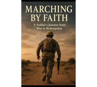 Marching by Faith: A Soldier’s Journey from War to Redemption