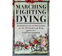 Marching, Fighting, Dying : Experiences of Soldiers in the Peninsular War