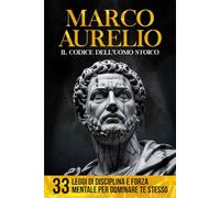 Marco Aurelio - Il Codice dell'Uomo Stoico: 33 Leggi di Disciplina e Forza Mentale per Dominare Te Stesso | Con Estratti Originali, Analisi Storica e Adattamento Moderno