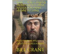 MARCO POLO’S TRAVELS FROM ITALY TO CHINA: MASTER POLO MAKE HIS WAY IN CHINA: MANY TIMES HE WAS QUOTED ON HIS JOURNEYS (historical figures)