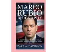 MARCO RUBIO-BIOGRAPHY: A GENERATION’S POLITICAL VOICE - AMBITION, STRATEGY, AND AMERICAN DREAMS