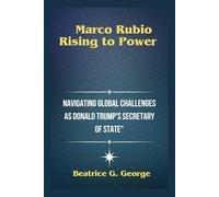 "Marco Rubio: Rising to Power": "Navigating Global Challenges as Donald Trump's Secretary of State" (Trump's Appointees: Power Players in the New Era.)