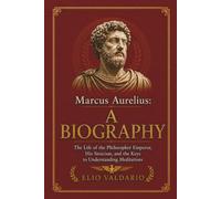 Marcus Aurelius: A Biography: The Life of the Philosopher Emperor, His Stoicism, and the Keys to Understanding Meditations (History of Stoicism)