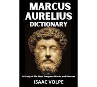 MARCUS AURELIUS DICTIONARY.A Study of His Most Significant Words and Phrases: The Essential Terms of Marcus Aurelius's Meditations, Stoic Philosophy, ... OF PHILOSOPHY AND GREAT THINKERS)