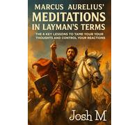 Marcus Aurelius' Meditations in Layman's Terms: The 6 Key Lessons to Tame Your Thoughts and Control Your Reactions