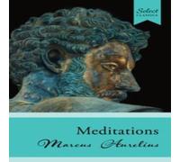 Marcus Aurelius Select Classics: Meditations : (Original, Unabridged Classic) Marcus Aurelius Multicolor