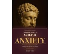 Marcus Aurelius's Cure for Anxiety: 9 Stoic Practices to Calm Your Worried Mind, Find Inner Peace, and Master Your Emotions