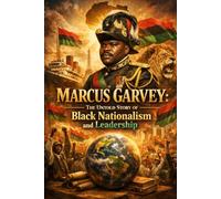 Marcus Garvey: The Untold Story of Black Nationalism and Leadership