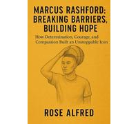 Marcus Rashford: Breaking Barriers, Building Hope: How Determination, Courage, and Compassion Built an Unstoppable Icon