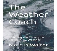 Marcus Walter The Weather Coach: Coaching You Through a Career in T.V. Weather Marcus Walter Multicolor