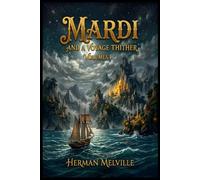 MARDI AND A VOYAGE THITHER, VOL. 1 (SPECIAL ANNOTATED EDITION): An Epic Classic Adventure Across Mysterious Islands, Ocean Voyages, Philosophy, and Imaginative Exploration by Herman Melville