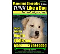 MAREMMA SHEEPDOG Maremma Sheepdog Training | Think Like a Dog ~ but Don't Eat Your Poop!: Here's EXACTLY How to TRAIN Your Meremma Sheepdog: 1