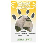 Maremmo Abruzzo Sheepdog: Comprehensive Training Guide and Cost, Education, Feeding Habits, Grooming and Health Care
