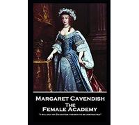 Margaret Cavendish - The Female Academy: 'I will put my Daughter therein to be instructed''