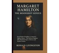 MARGARET HAMILTON: THE MOONSHOT GENIUS: From NASA’s Frontlines to America’s Highest Honor - The Software Engineer Who Redefined Space, Software and Modern Science