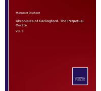 Margaret Oliphant Chronicles of Carlingford. The Perpetual Curate.:Vol. 3 Book Margaret Oliphant Multicolor