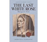 Margaret Pole, the Last White Rose: A Novel of the Last Plantagenet Princess (Crowned in Sorrow)