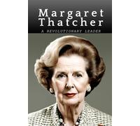 Margaret Thatcher: A Revolutionary Leader
