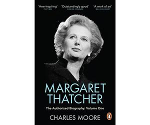 Margaret Thatcher: The Authorized Biography, Volume One: Not For Turning by Charles Moore (3-Apr-2014) Paperback