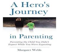 Margaret Webb A Hero's Journey in Parenting: Parenting the Child You Didn't Margaret Webb Multicolor