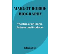 MARGOT ROBBIE BIOGRAPHY: The Rise of an Iconic Actress and Producer (Trailblazing Hollywood)